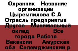 Охранник › Название организации ­ Цыремпилова С.А › Отрасль предприятия ­ Другое › Минимальный оклад ­ 12 000 - Все города Работа » Вакансии   . Амурская обл.,Селемджинский р-н